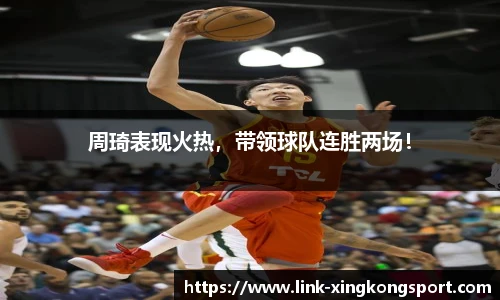 周琦表现火热，带领球队连胜两场！