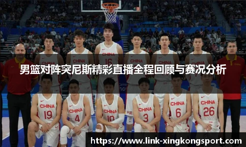 男篮对阵突尼斯精彩直播全程回顾与赛况分析