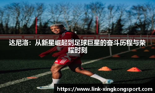 达尼洛:从新星崛起到足球巨星的奋斗历程与荣耀时刻