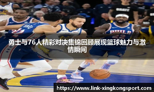 勇士与76人精彩对决集锦回顾展现篮球魅力与激情瞬间